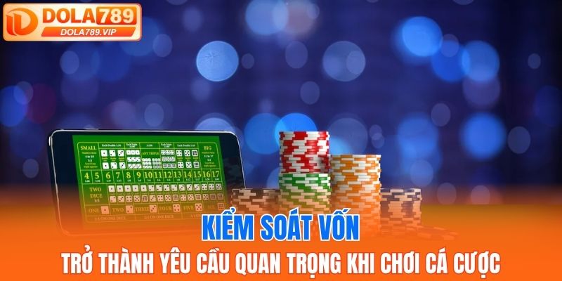 Kiểm soát vốn trở thành yêu cầu quan trọng khi chơi cá cược