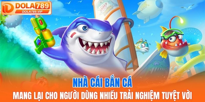 Nhà cái bắn cá mang lại cho người dùng nhiều trải nghiệm tuyệt vời