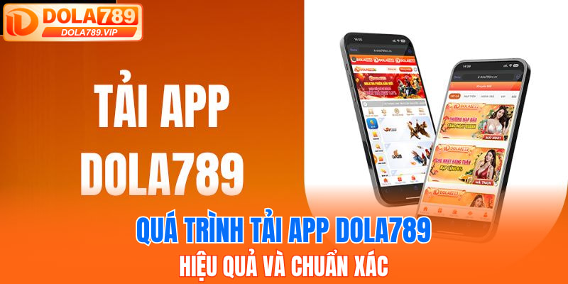 Quá trình tải app DOLA789 hiệu quả và chuẩn xác