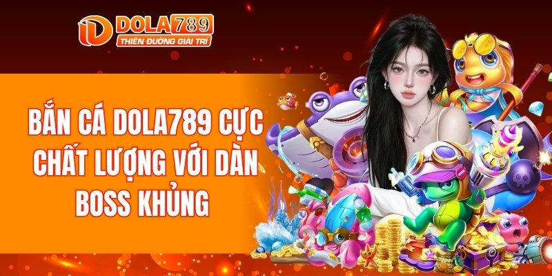 Bắn cá DOLA789 cực chất lượng với dàn boss khủng 